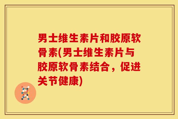 男士维生素片和胶原软骨素(男士维生素片与胶原软骨素结合，促进关节健康)