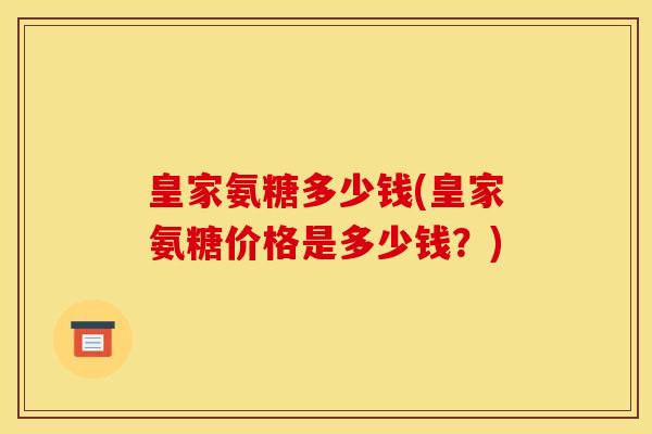 皇家氨糖多少钱(皇家氨糖价格是多少钱？)