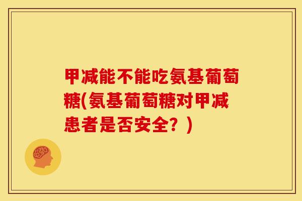 甲减能不能吃氨基葡萄糖(氨基葡萄糖对甲减患者是否安全？)