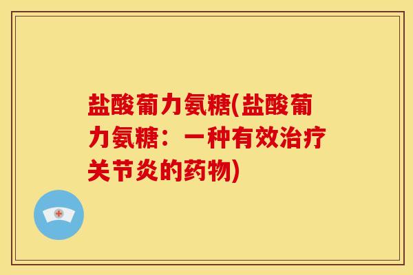 盐酸葡力氨糖(盐酸葡力氨糖：一种有效治疗关节炎的药物)