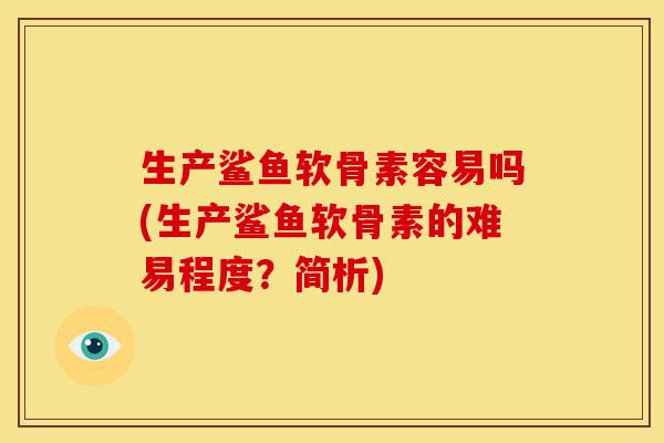 生产鲨鱼软骨素容易吗(生产鲨鱼软骨素的难易程度？简析)