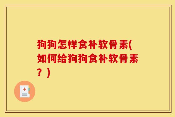 狗狗怎样食补软骨素(如何给狗狗食补软骨素？)