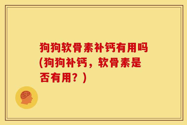狗狗软骨素补钙有用吗(狗狗补钙，软骨素是否有用？)