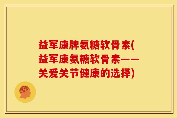益军康牌氨糖软骨素(益军康氨糖软骨素——关爱关节健康的选择)