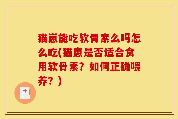 猫崽能吃软骨素么吗怎么吃(猫崽是否适合食用软骨素？如何正确喂养？)