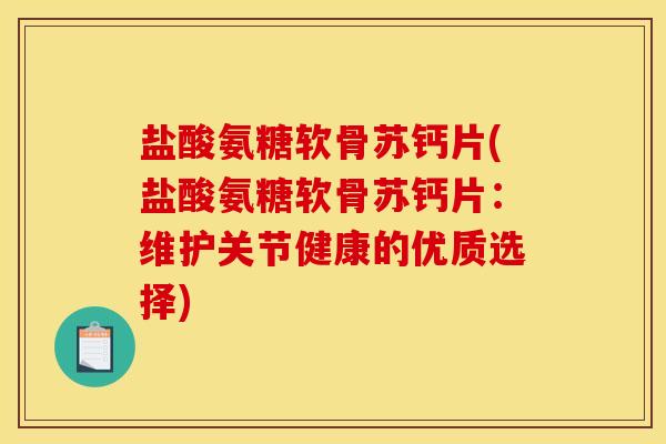 盐酸氨糖软骨苏钙片(盐酸氨糖软骨苏钙片：维护关节健康的优质选择)