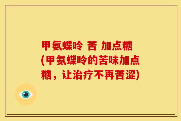 甲氨蝶呤 苦 加点糖(甲氨蝶呤的苦味加点糖,让不再苦涩) 甲氨蝶呤 苦 加点糖(甲氨蝶呤的苦味加点糖,让不再苦涩)