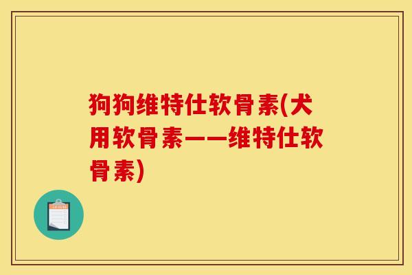 狗狗维特仕软骨素(犬用软骨素——维特仕软骨素)