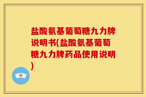 盐酸氨基葡萄糖九力牌说明书(盐酸氨基葡萄糖九力牌药品使用说明)