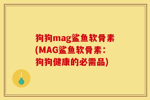 狗狗mag鲨鱼软骨素(MAG鲨鱼软骨素:狗狗健康的必需品) 狗狗mag鲨鱼软骨素(MAG鲨鱼软骨素:狗狗健康的必需品)