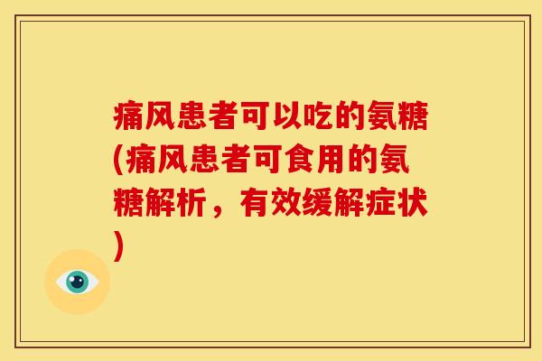痛风患者可以吃的氨糖(痛风患者可食用的氨糖解析，有效缓解症状)