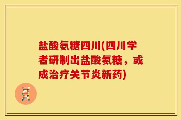 盐酸氨糖四川(四川学者研制出盐酸氨糖,或成新药) 盐酸氨糖四川(四川学者研制出盐酸氨糖,或成新药)