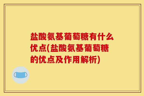 盐酸氨基葡萄糖有什么优点(盐酸氨基葡萄糖的优点及作用解析)