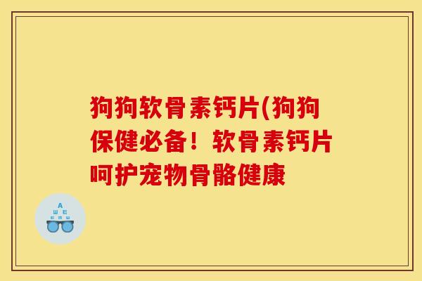 狗狗软骨素钙片(狗狗保健必备！软骨素钙片呵护宠物骨骼健康