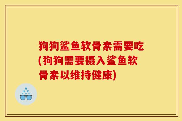 狗狗鲨鱼软骨素需要吃(狗狗需要摄入鲨鱼软骨素以维持健康) 狗狗鲨鱼软骨素需要吃(狗狗需要摄入鲨鱼软骨素以维持健康)