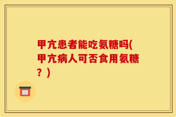 甲亢患者能吃氨糖吗(甲亢病人可否食用氨糖？)