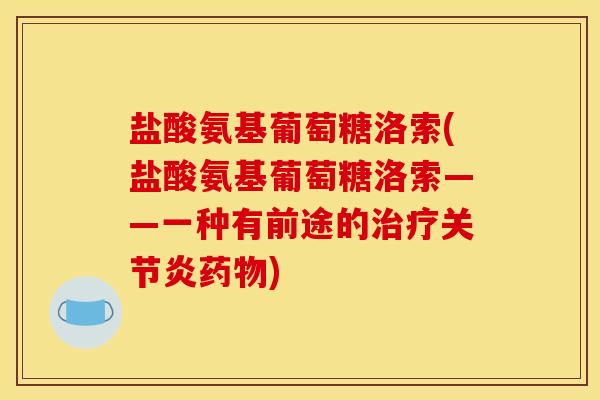 盐酸氨基葡萄糖洛索(盐酸氨基葡萄糖洛索——一种有前途的治疗关节炎药物)