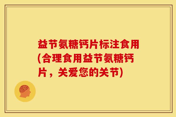 益节氨糖钙片标注食用(合理食用益节氨糖钙片，关爱您的关节)