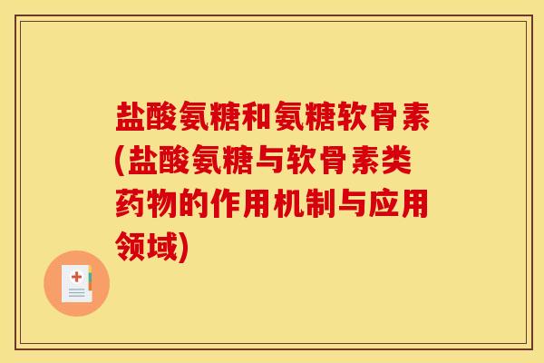 盐酸氨糖和氨糖软骨素(盐酸氨糖与软骨素类药物的作用机制与应用领域)