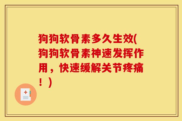 狗狗软骨素多久生效(狗狗软骨素神速发挥作用，快速缓解关节疼痛！)