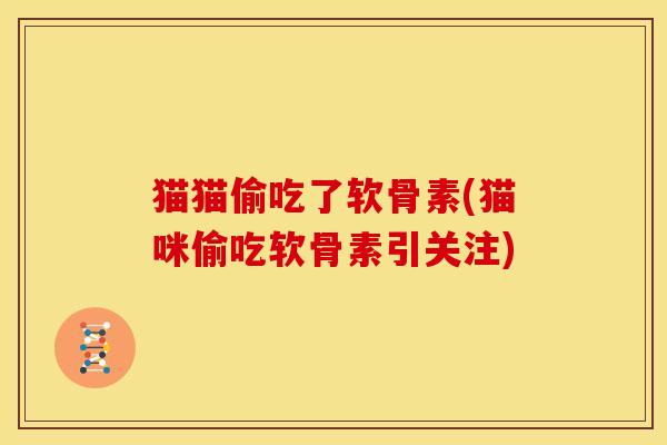 猫猫偷吃了软骨素(猫咪偷吃软骨素引关注)