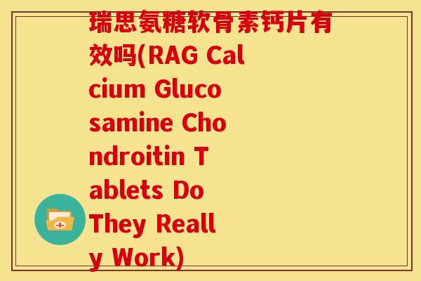 瑞思氨糖软骨素钙片有效吗(RAG Calcium Glucosamine Chondroitin Tablets Do They Really Work)