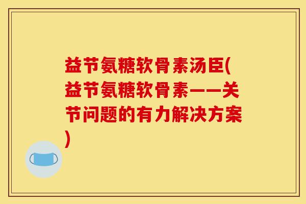 益节氨糖软骨素汤臣(益节氨糖软骨素——关节问题的有力解决方案)