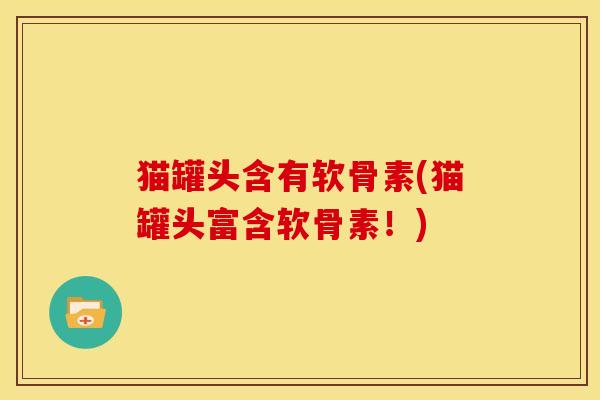 猫罐头含有软骨素(猫罐头富含软骨素！)