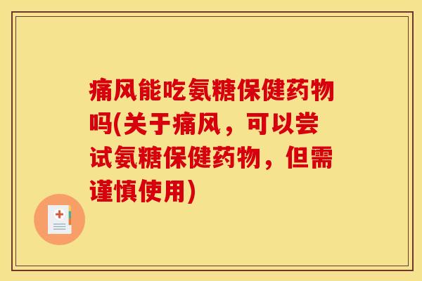 痛风能吃氨糖保健药物吗(关于痛风，可以尝试氨糖保健药物，但需谨慎使用)