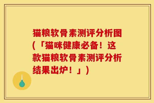 猫粮软骨素测评分析图(「猫咪健康必备!这款猫粮软骨素测评分析结果出炉!」) 猫粮软骨素测评分析图(「猫咪健康必备!这款猫粮软骨素测评分析结果出炉!」)