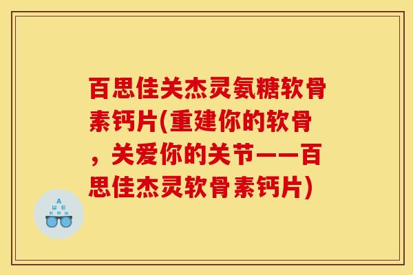 百思佳关杰灵氨糖软骨素钙片(重建你的软骨，关爱你的关节——百思佳杰灵软骨素钙片)
