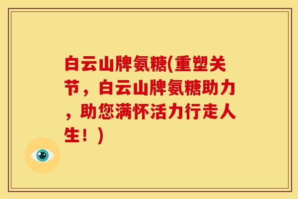 白云山牌氨糖(重塑关节，白云山牌氨糖助力，助您满怀活力行走人生！)