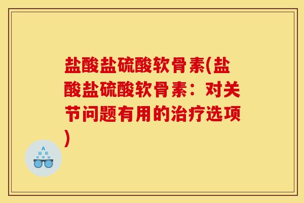 盐酸盐硫酸软骨素(盐酸盐硫酸软骨素：对关节问题有用的治疗选项)
