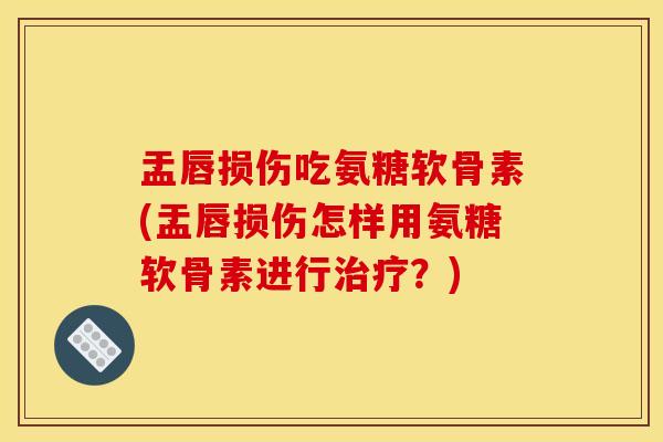 盂唇损伤吃氨糖软骨素(盂唇损伤怎样用氨糖软骨素进行?) 盂唇损伤吃氨糖软骨素(盂唇损伤怎样用氨糖软骨素进行?)