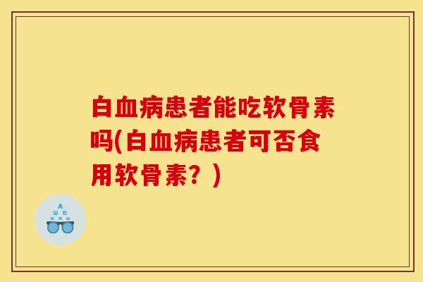 白血病患者能吃软骨素吗(白血病患者可否食用软骨素？)