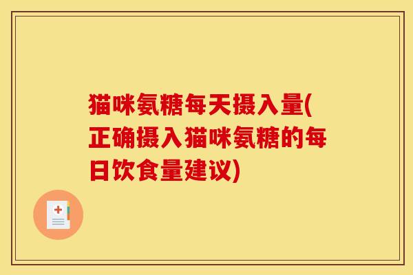 猫咪氨糖每天摄入量(正确摄入猫咪氨糖的每日饮食量建议) 猫咪氨糖每天摄入量(正确摄入猫咪氨糖的每日饮食量建议)