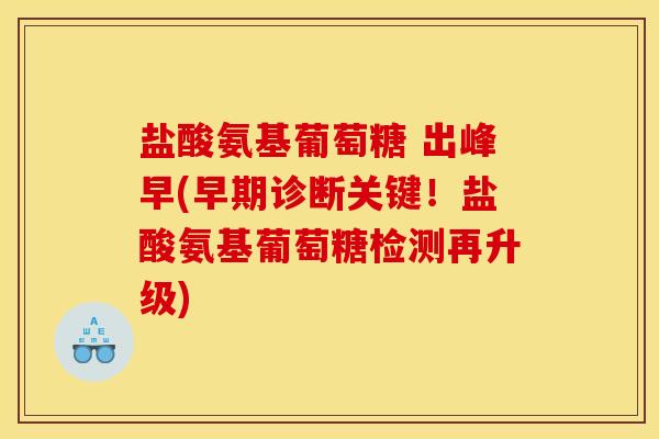 盐酸氨基葡萄糖 出峰早(早期诊断关键!盐酸氨基葡萄糖检测再升级) 盐酸氨基葡萄糖 出峰早(早期诊断关键!盐酸氨基葡萄糖检测再升级)