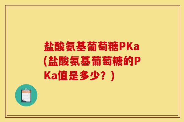 盐酸氨基葡萄糖PKa(盐酸氨基葡萄糖的PKa值是多少？)