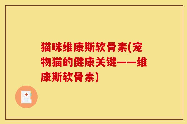 猫咪维康斯软骨素(宠物猫的健康关键——维康斯软骨素) 猫咪维康斯软骨素(宠物猫的健康关键——维康斯软骨素)