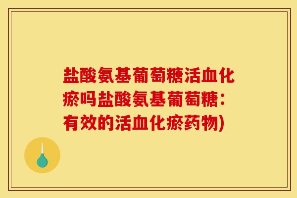 盐酸氨基葡萄糖活血化瘀吗盐酸氨基葡萄糖：有效的活血化瘀药物)