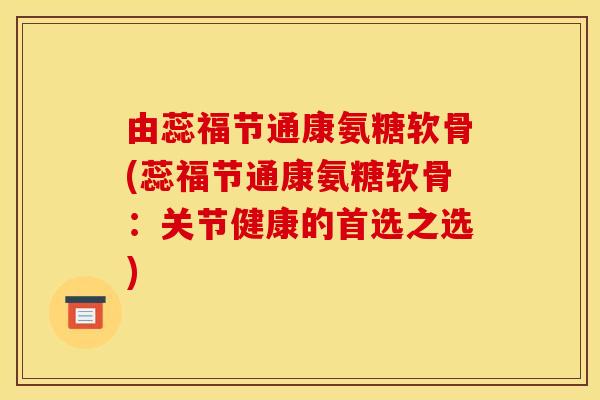 由蕊福节通康氨糖软骨(蕊福节通康氨糖软骨：关节健康的首选之选)