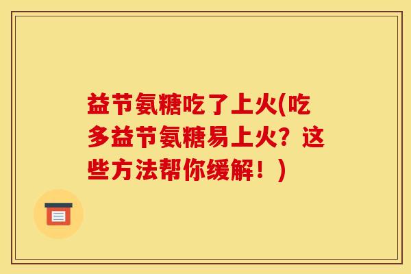 益节氨糖吃了上火(吃多益节氨糖易上火？这些方法帮你缓解！)
