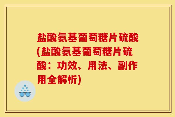 盐酸氨基葡萄糖片硫酸(盐酸氨基葡萄糖片硫酸：功效、用法、副作用全解析)