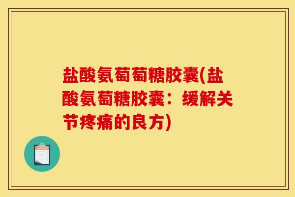 盐酸氨萄萄糖胶囊(盐酸氨萄糖胶囊：缓解关节疼痛的良方)