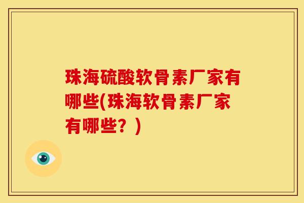 珠海硫酸软骨素厂家有哪些(珠海软骨素厂家有哪些？)