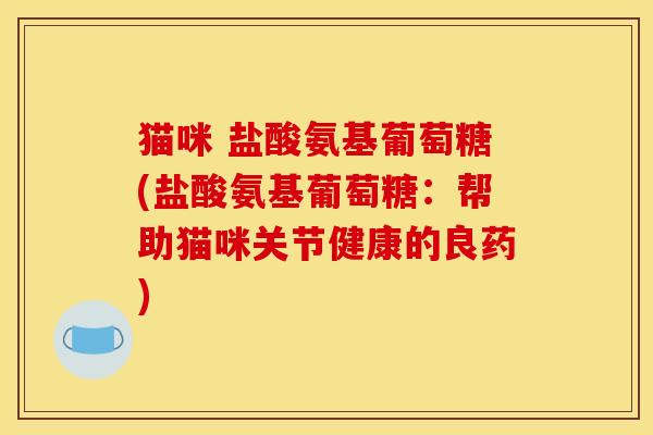 猫咪 盐酸氨基葡萄糖(盐酸氨基葡萄糖：帮助猫咪关节健康的良药)