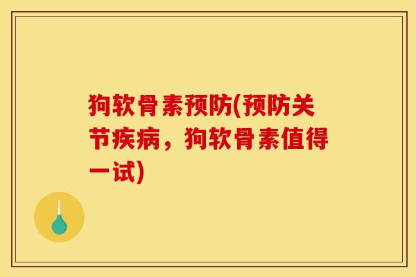 狗软骨素预防(预防关节疾病，狗软骨素值得一试)