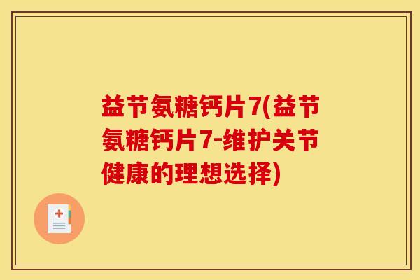 益节氨糖钙片7(益节氨糖钙片7-维护关节健康的理想选择)