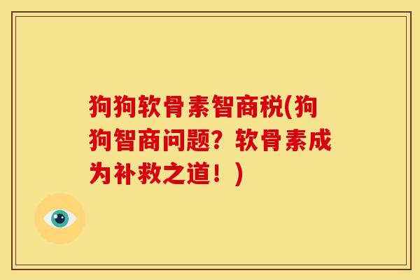 狗狗软骨素智商税(狗狗智商问题？软骨素成为补救之道！)