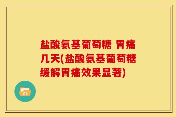 盐酸氨基葡萄糖 胃痛几天(盐酸氨基葡萄糖缓解胃痛效果显著)